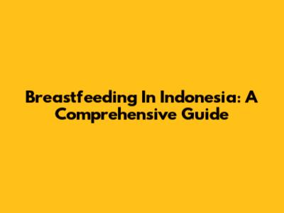 Breastfeeding In Indonesia: A Comprehensive Guide
