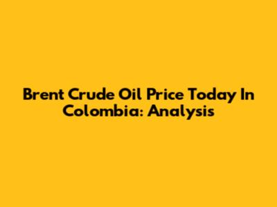 Brent Crude Oil Price Today In Colombia: Analysis