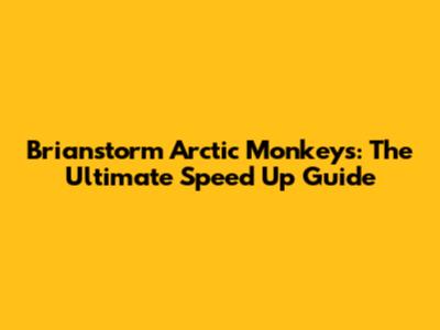 Brianstorm Arctic Monkeys: The Ultimate Speed Up Guide