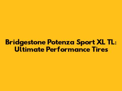 Bridgestone Potenza Sport XL TL: Ultimate Performance Tires