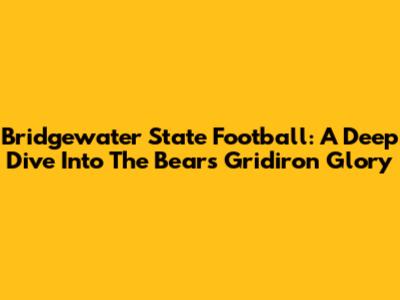 Bridgewater State Football: A Deep Dive Into The Bears' Gridiron Glory