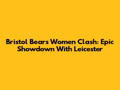 Bristol Bears Women Clash: Epic Showdown With Leicester
