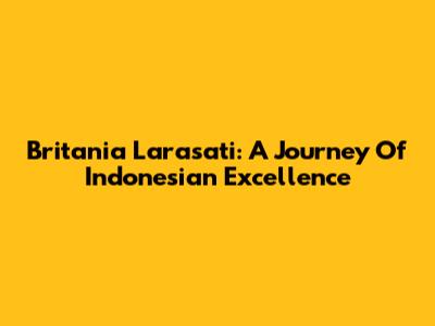 Britania Larasati: A Journey Of Indonesian Excellence