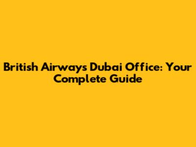 British Airways Dubai Office: Your Complete Guide