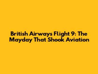 British Airways Flight 9: The Mayday That Shook Aviation