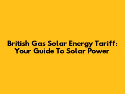British Gas Solar Energy Tariff: Your Guide To Solar Power