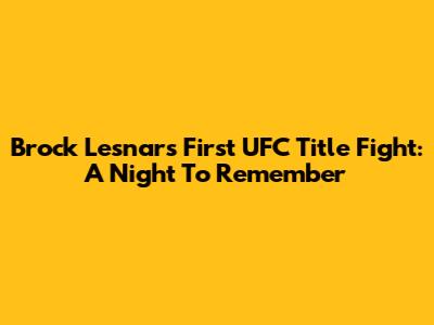 Brock Lesnar's First UFC Title Fight: A Night To Remember