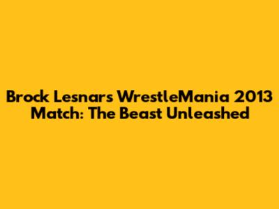 Brock Lesnar's WrestleMania 2013 Match: The Beast Unleashed