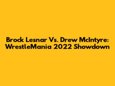 Brock Lesnar Vs. Drew McIntyre: WrestleMania 2022 Showdown