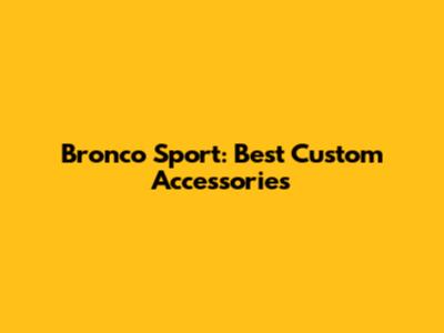 Bronco Sport: Best Custom Accessories