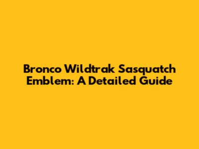 Bronco Wildtrak Sasquatch Emblem: A Detailed Guide