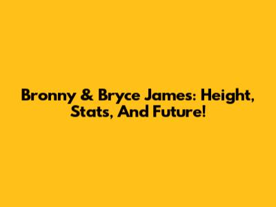 Bronny & Bryce James: Height, Stats, And Future!