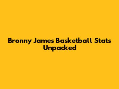 Bronny James' Basketball Stats Unpacked