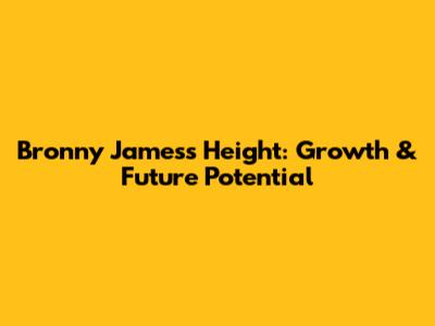Bronny James's Height: Growth & Future Potential