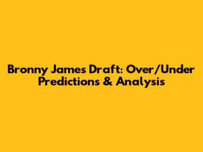 Bronny James Draft: Over/Under Predictions & Analysis