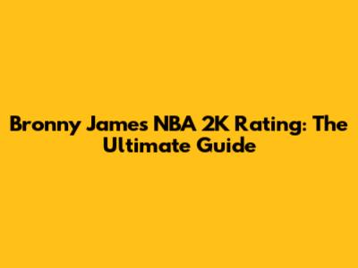 Bronny James NBA 2K Rating: The Ultimate Guide