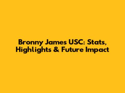 Bronny James USC: Stats, Highlights & Future Impact