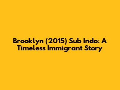 Brooklyn (2015) Sub Indo: A Timeless Immigrant Story