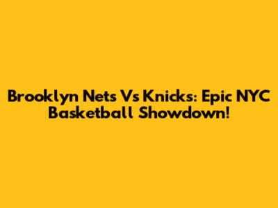 Brooklyn Nets Vs Knicks: Epic NYC Basketball Showdown!