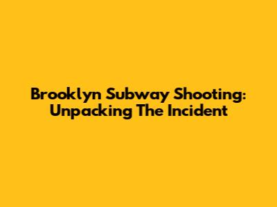 Brooklyn Subway Shooting: Unpacking The Incident