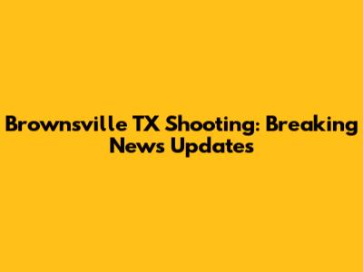 Brownsville TX Shooting: Breaking News Updates