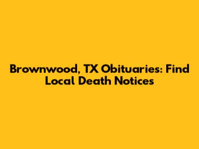 Brownwood, TX Obituaries: Find Local Death Notices