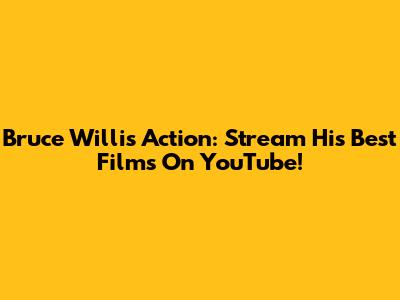 Bruce Willis Action: Stream His Best Films On YouTube!
