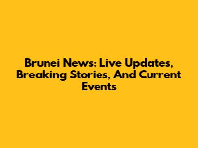 Brunei News: Live Updates, Breaking Stories, And Current Events