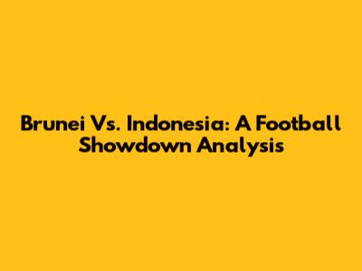 Brunei Vs. Indonesia: A Football Showdown Analysis