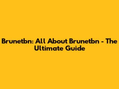 Brunetbn: All About Brunetbn - The Ultimate Guide