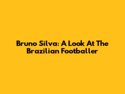 Bruno Silva: A Look At The Brazilian Footballer