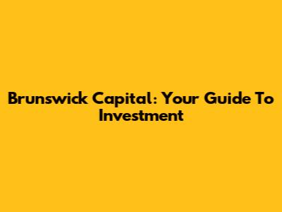 Brunswick Capital: Your Guide To Investment