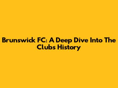 Brunswick FC: A Deep Dive Into The Club's History