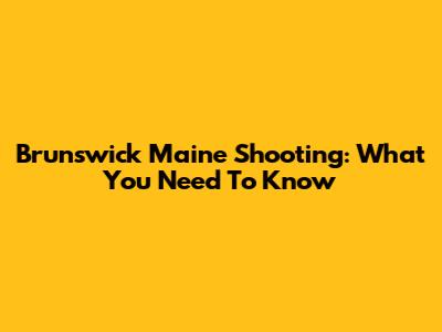 Brunswick Maine Shooting: What You Need To Know