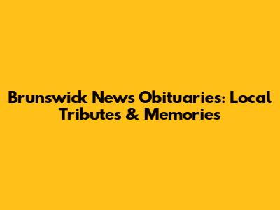 Brunswick News Obituaries: Local Tributes & Memories