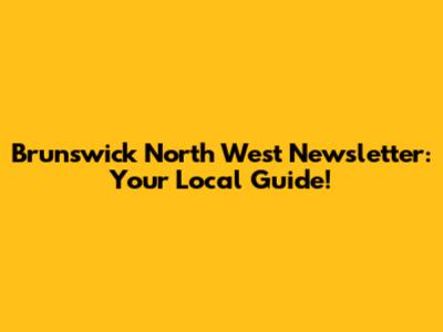 Brunswick North West Newsletter: Your Local Guide!
