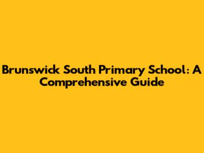 Brunswick South Primary School: A Comprehensive Guide