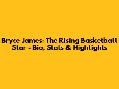 Bryce James: The Rising Basketball Star - Bio, Stats & Highlights