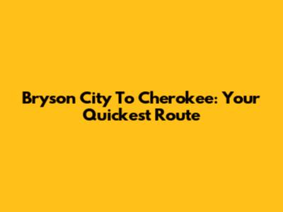 Bryson City To Cherokee: Your Quickest Route