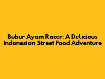 Bubur Ayam Racer: A Delicious Indonesian Street Food Adventure