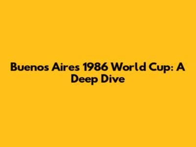 Buenos Aires 1986 World Cup: A Deep Dive