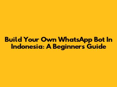 Build Your Own WhatsApp Bot In Indonesia: A Beginner's Guide