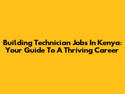 Building Technician Jobs In Kenya: Your Guide To A Thriving Career
