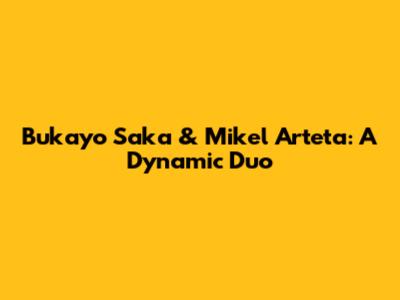 Bukayo Saka & Mikel Arteta: A Dynamic Duo