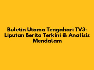 Buletin Utama Tengahari TV3: Liputan Berita Terkini & Analisis Mendalam