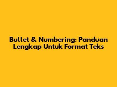Bullet & Numbering: Panduan Lengkap Untuk Format Teks