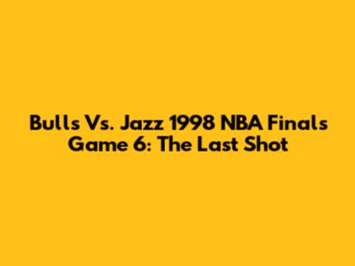 Bulls Vs. Jazz 1998 NBA Finals Game 6: The Last Shot