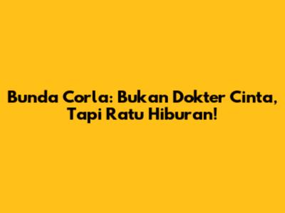 Bunda Corla: Bukan Dokter Cinta, Tapi Ratu Hiburan!