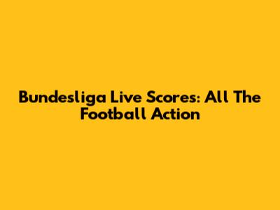 Bundesliga Live Scores: All The Football Action