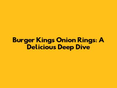 Burger King's Onion Rings: A Delicious Deep Dive